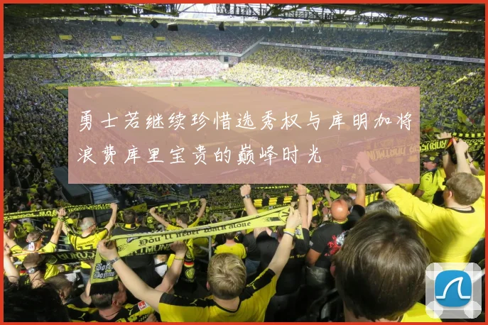 勇士若继续珍惜选秀权与库明加将浪费库里宝贵的巅峰时光
