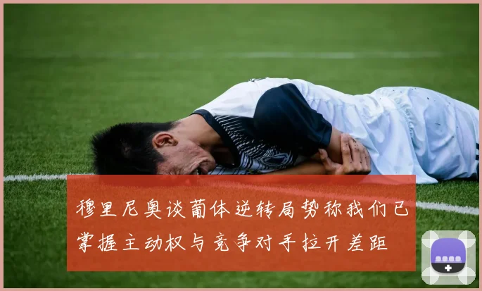 穆里尼奥谈葡体逆转局势称我们已掌握主动权与竞争对手拉开差距