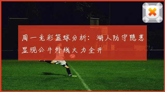 周一竞彩篮球分析：湖人防守隐患显现公牛外线火力全开