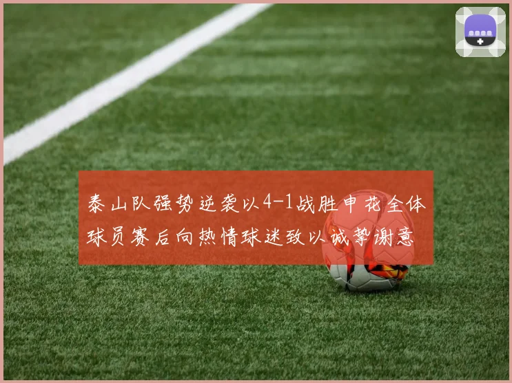 泰山队强势逆袭以4-1战胜申花全体球员赛后向热情球迷致以诚挚谢意