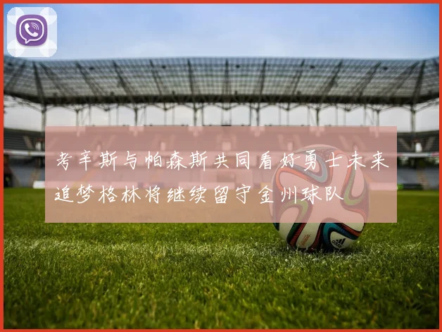 考辛斯与帕森斯共同看好勇士未来追梦格林将继续留守金州球队
