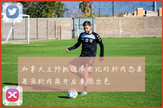 加拿大主帅批德泽尔比对科内态度恶劣科内离开后表现出色