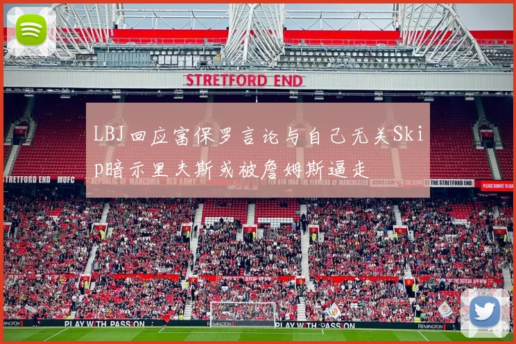 LBJ回应富保罗言论与自己无关Skip暗示里夫斯或被詹姆斯逼走