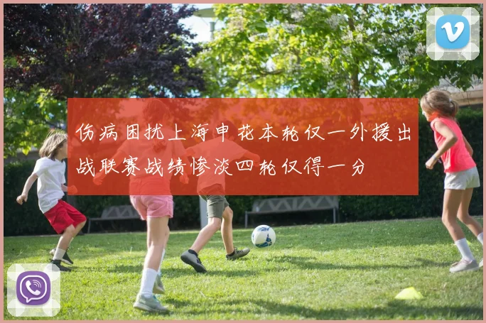 伤病困扰上海申花本轮仅一外援出战联赛战绩惨淡四轮仅得一分