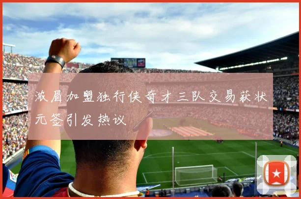浓眉加盟独行侠奇才三队交易获状元签引发热议