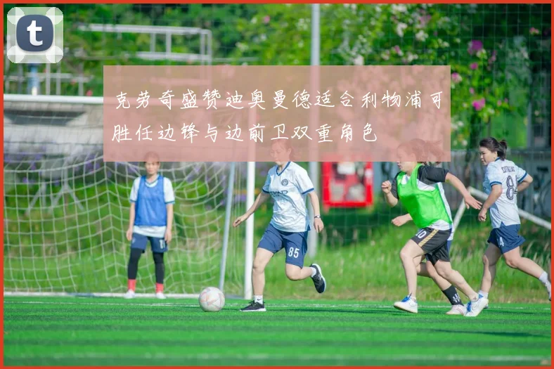 克劳奇盛赞迪奥曼德适合利物浦可胜任边锋与边前卫双重角色
