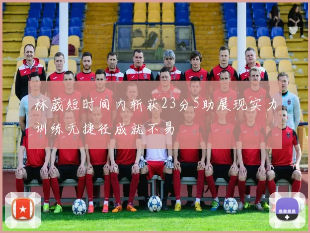 林葳短时间内斩获23分5助展现实力训练无捷径成就不易