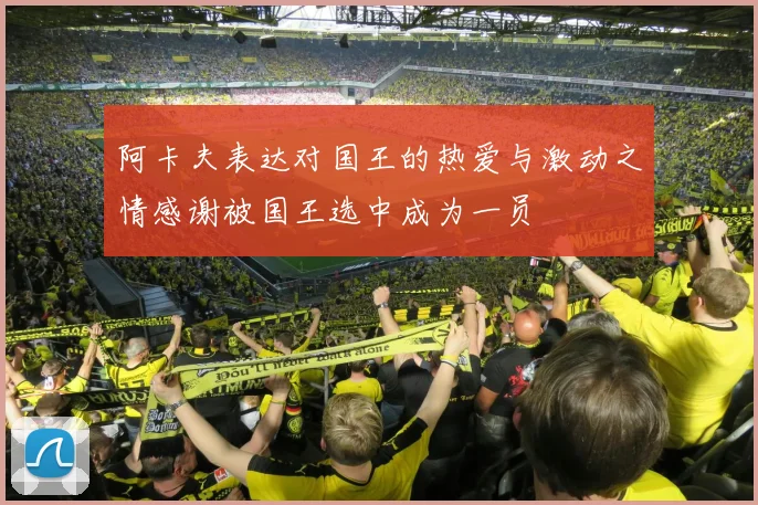 阿卡夫表达对国王的热爱与激动之情感谢被国王选中成为一员