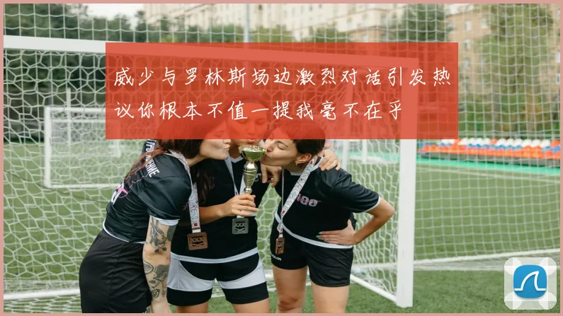 威少与罗林斯场边激烈对话引发热议你根本不值一提我毫不在乎