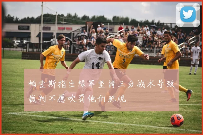 帕金斯指出绿军坚持三分战术导致裁判不愿吹罚他们犯规