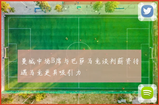 曼城中场B席与巴萨马竞谈判薪资待遇马竞更具吸引力