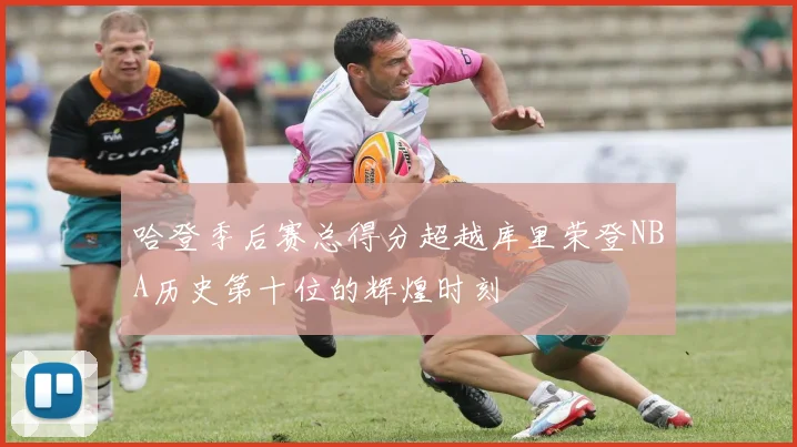 哈登季后赛总得分超越库里荣登NBA历史第十位的辉煌时刻