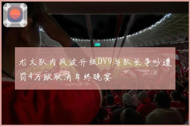 尤文队内风波升级DV9与队长争吵遭罚4万欧取消年终晚宴