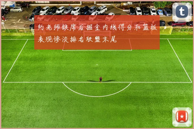 约老师缺席后掘金内线得分和篮板表现惨淡排名联盟末尾